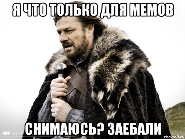 я что только для мемов снимаюсь? заебали, Мем Зима близко крепитесь (Нед Старк)