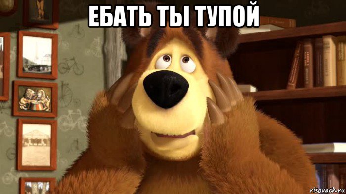ебать ты тупой 
