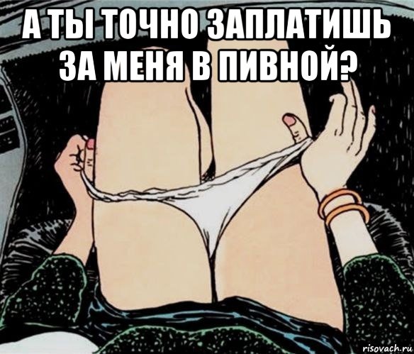 а ты точно заплатишь за меня в пивной? , Мем А ты точно