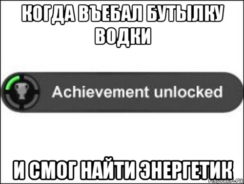 когда въебал бутылку водки и смог найти энергетик, Мем achievement unlocked