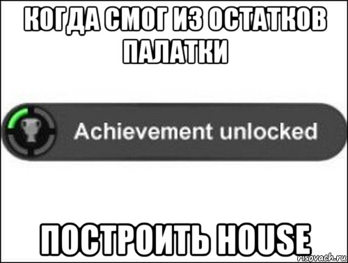 когда смог из остатков палатки построить house, Мем achievement unlocked