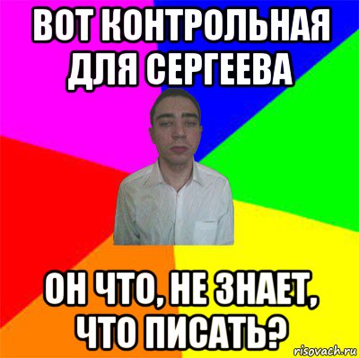 вот контрольная для сергеева он что, не знает, что писать?