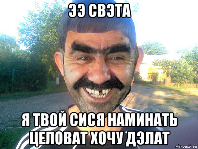 ээ свэта я твой сися наминать целоват хочу дэлат