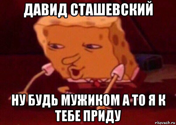 давид сташевский ну будь мужиком а то я к тебе приду, Мем    Bettingmemes