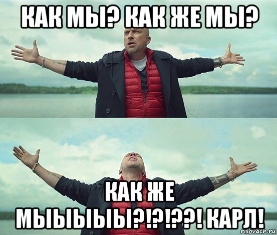 как мы? как же мы? как же мыыыыы?!?!??! карл!