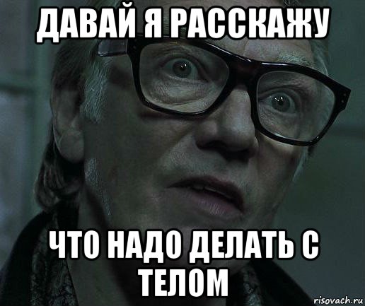 давай я расскажу что надо делать с телом