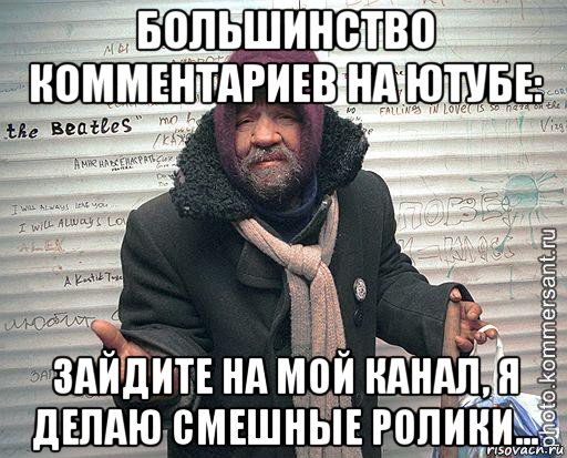 большинство комментариев на ютубе: зайдите на мой канал, я делаю смешные ролики..., Мем бомж