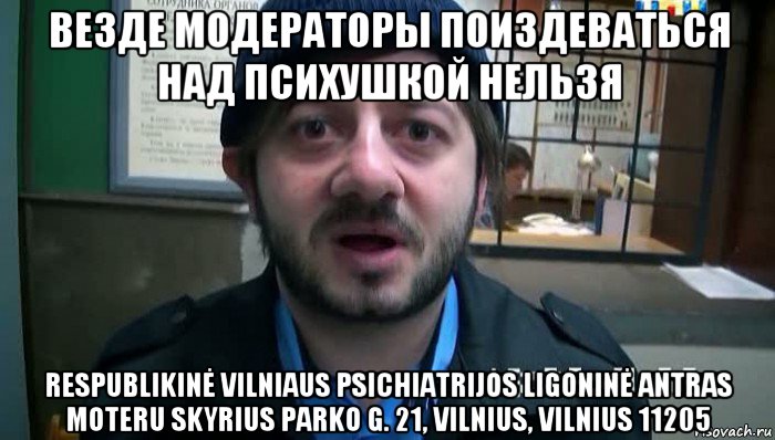 везде модераторы поиздеваться над психушкой нельзя respublikinė vilniaus psichiatrijos ligoninė antras moteru skyrius parko g. 21, vilnius, vilnius 11205, Мем Бородач