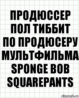 Продюссер
Пол тиббит
По продюсеру
МультфильМа Sponge Bob Squarepants, Комикс  бумага