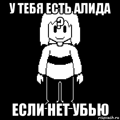 у тебя есть алида ? если нет убью