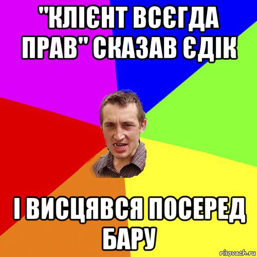 "клієнт всєгда прав" сказав єдік і висцявся посеред бару, Мем Чоткий паца