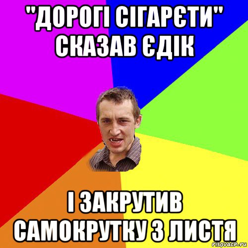 "дорогі сігарєти" сказав єдік і закрутив самокрутку з листя, Мем Чоткий паца