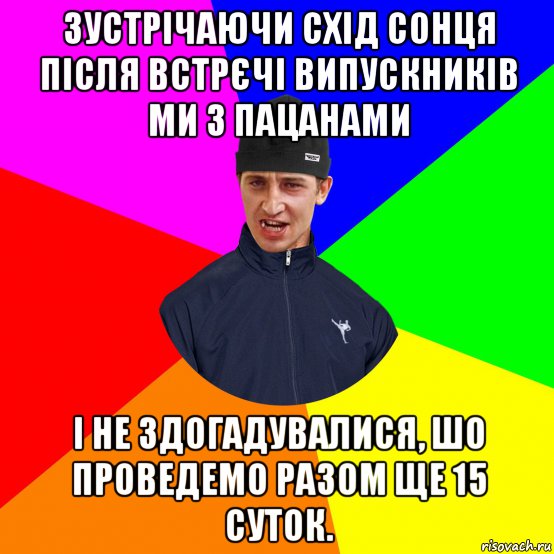 зустрічаючи схід сонця після встрєчі випускників ми з пацанами і не здогадувалися, шо проведемо разом ще 15 суток.