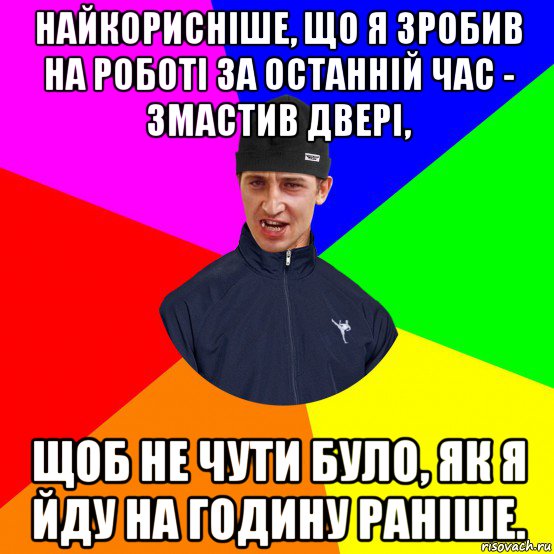 найкорисніше, що я зробив на роботі за останній час - змастив двері, щоб не чути було, як я йду на годину раніше.