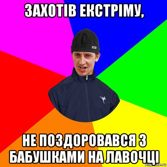 захотів екстріму, не поздоровався з бабушками на лавочці