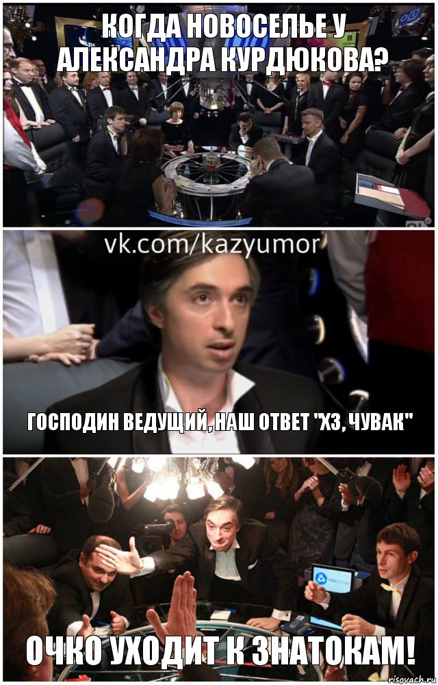 Когда новоселье у Александра Курдюкова? Господин ведущий, наш ответ "ХЗ, чувак" Очко уходит к знатокам!