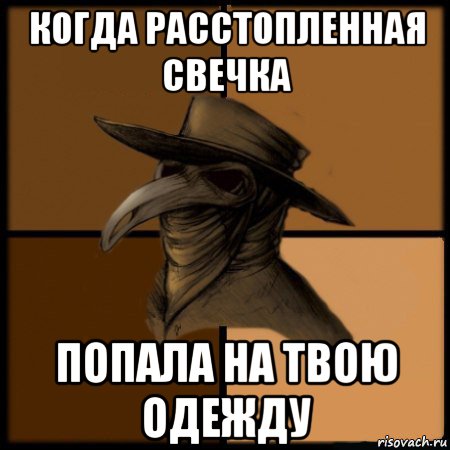 когда расстопленная свечка попала на твою одежду, Мем  Чума