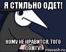 я стильно одет! кому не нравится, того сожгу!