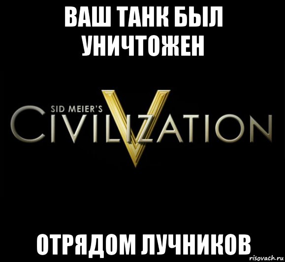 ваш танк был уничтожен отрядом лучников, Мем civilization 5