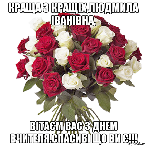 краща з кращіх,людмила іванівна, вітаєм вас з днем вчителя.спасибі що ви є!!!