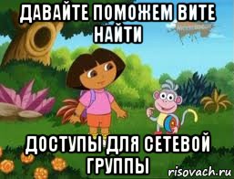 давайте поможем вите найти доступы для сетевой группы, Мем Даша следопыт