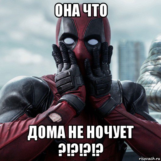 она что дома не ночует ?!?!?!?, Мем     Дэдпул