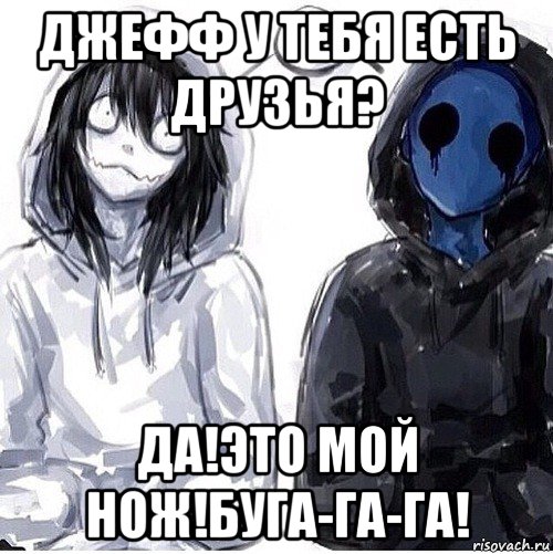 джефф у тебя есть друзья? да!это мой нож!буга-га-га!, Мем Джефф убийца и безглазый джек