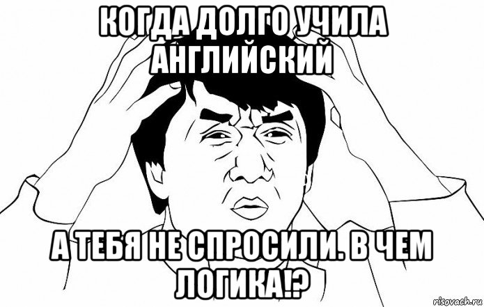 когда долго учила английский а тебя не спросили. в чем логика!?, Мем ДЖЕКИ ЧАН