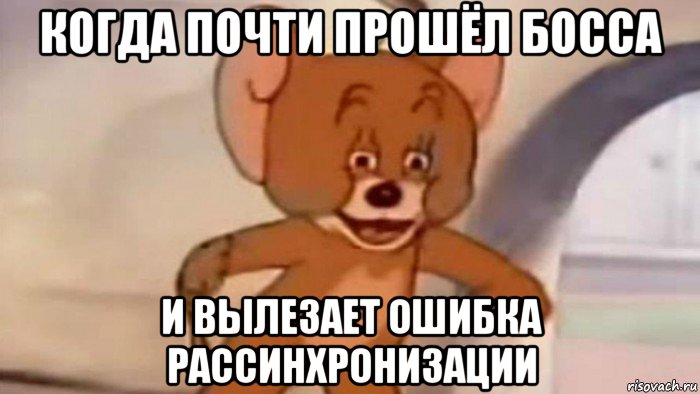 когда почти прошёл босса и вылезает ошибка рассинхронизации