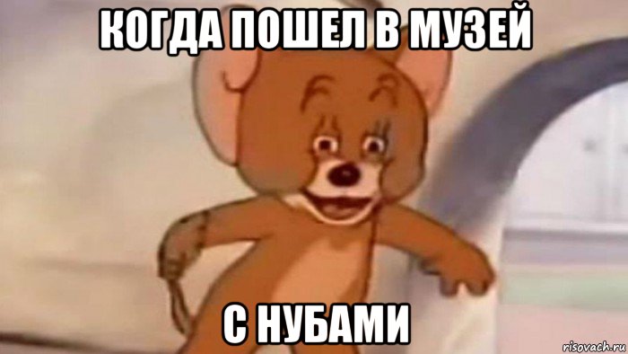 когда пошел в музей с нубами