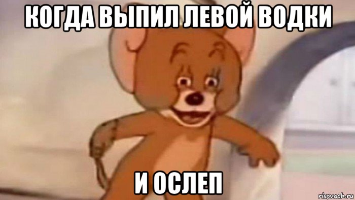 когда выпил левой водки и ослеп