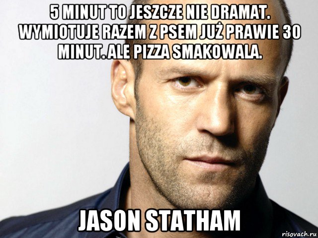 5 minut to jeszcze nie dramat. wymiotuje razem z psem już prawie 30 minut. ale pizza smakowala. jason statham, Мем Джейсон Стэтхэм