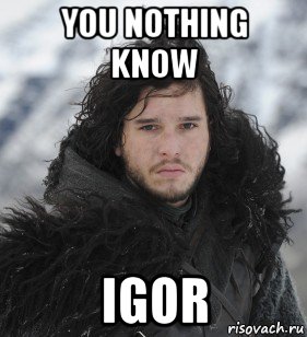 you nothing know igor