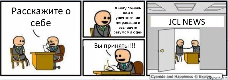 Расскажите о себе Я могу помочь вам в уничтожении деградации и завладеть разумом людей Вы приняты!!! JCL NEWS, Комикс Собеседование на работу