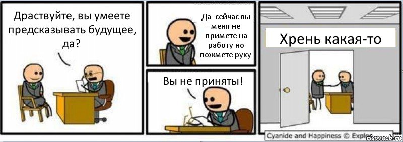 Драствуйте, вы умеете предсказывать будущее, да? Да, сейчас вы меня не примете на работу но пожмете руку. Вы не приняты! Хрень какая-то, Комикс Собеседование на работу