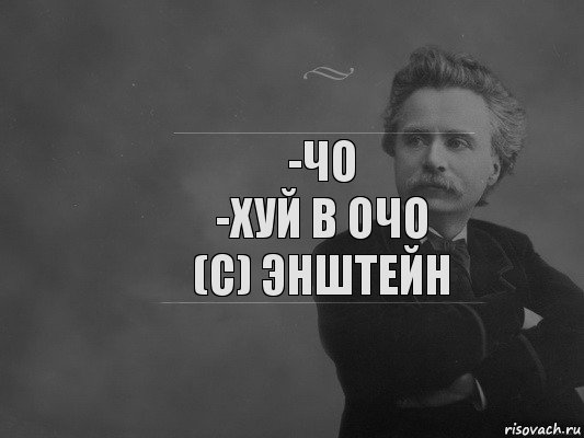 -чо
-хуй в очо
(с) Энштейн, Комикс  edvard grieg