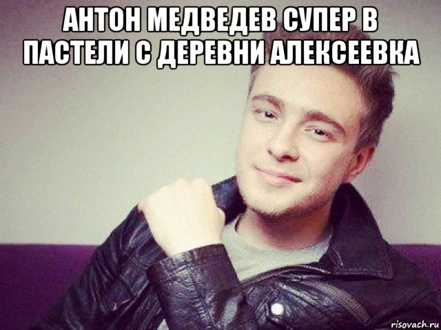 антон медведев супер в пастели с деревни алексеевка , Мем Егор Крид