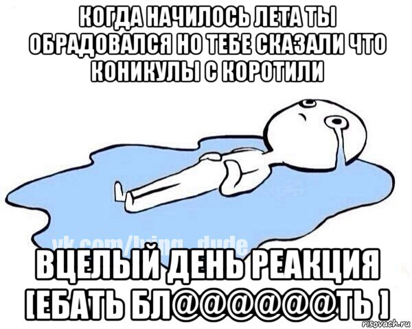 когда начилось лета ты обрадовался но тебе сказали что коникулы с коротили вцелый день реакция [ебать бл@@@@@@ть ], Мем Этот момент когда