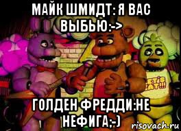 майк шмидт: я вас выбью:-> голден фредди:не нефига;-)
