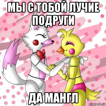 мы с тобой лучие подруги да мангл