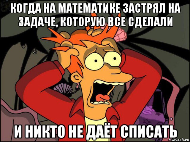 когда на математике застрял на задаче, которую все сделали и никто не даёт списать, Мем Фрай в панике