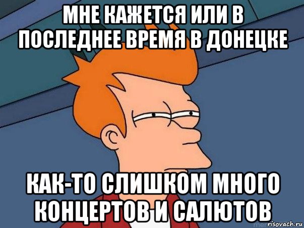 мне кажется или в последнее время в донецке как-то слишком много концертов и салютов, Мем  Фрай (мне кажется или)