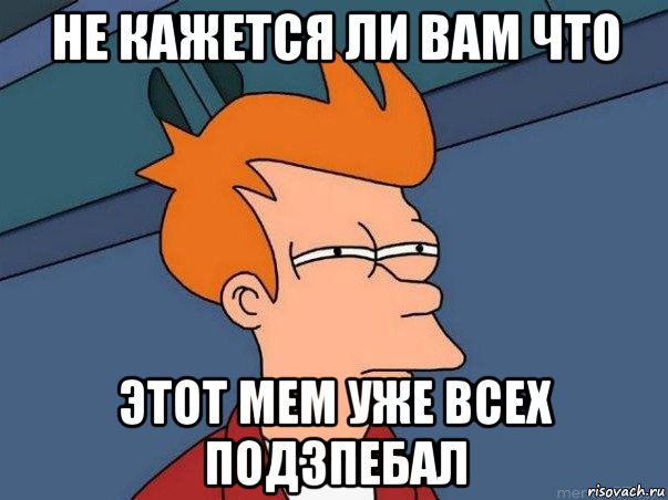 не кажется ли вам что этот мем уже всех подзпебал, Мем  Фрай (мне кажется или)