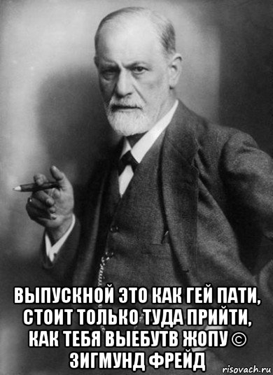  выпускной это как гей пати, стоит только туда прийти, как тебя выебутв жопу © зигмунд фрейд, Мем    Фрейд