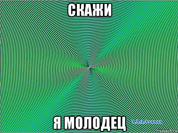 скажи я молодец
