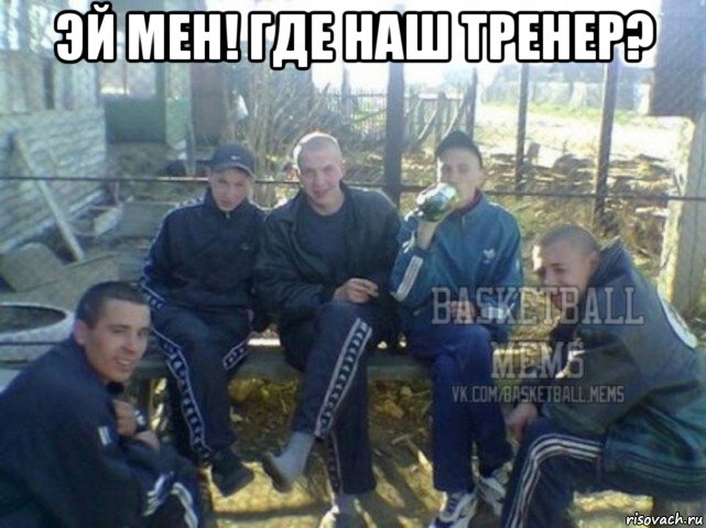 эй мен! где наш тренер? 