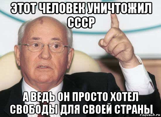 этот человек уничтожил ссср а ведь он просто хотел свободы для своей страны, Мем Горбачев