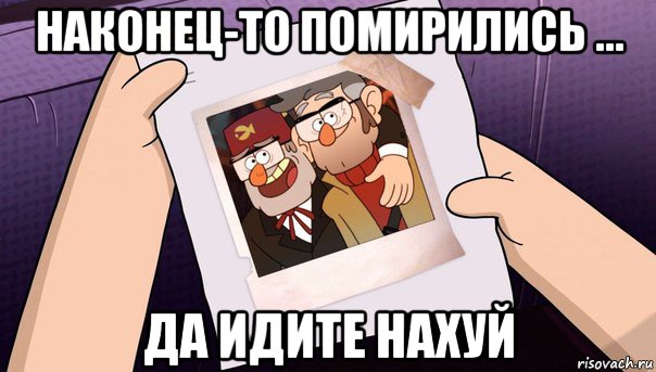 наконец-то помирились ... да идите нахуй