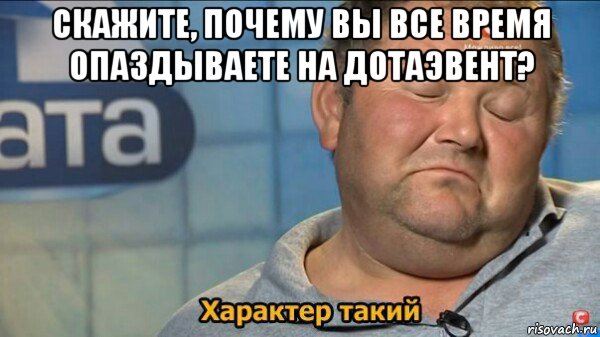 скажите, почему вы все время опаздываете на дотаэвент? , Мем  Характер такий