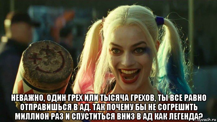  неважно, один грех или тысяча грехов, ты все равно отправишься в ад. так почему бы не согрешить миллион раз и спуститься вниз в ад как легенда?, Мем    Harley quinn